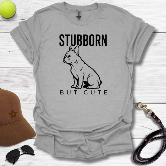 Stubborn But Cute Frenchie T-shirt